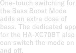 One-touch switching for the Bass Boost Mode adds an extra dose of bass. The dedicated app for the HA-XC70BT also can switch the mode on and off.
