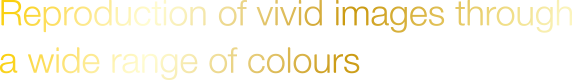 Reproduction of vivid images through a wide range of colours