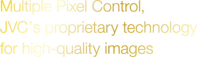 Multiple Pixel Control, JVC’s proprietary technology for high-quality images